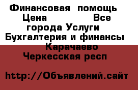 Финансовая  помощь › Цена ­ 100 000 - Все города Услуги » Бухгалтерия и финансы   . Карачаево-Черкесская респ.